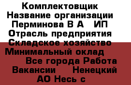 Комплектовщик › Название организации ­ Перминова В.А., ИП › Отрасль предприятия ­ Складское хозяйство › Минимальный оклад ­ 30 000 - Все города Работа » Вакансии   . Ненецкий АО,Несь с.